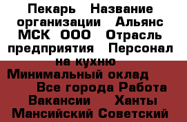 Пекарь › Название организации ­ Альянс-МСК, ООО › Отрасль предприятия ­ Персонал на кухню › Минимальный оклад ­ 28 500 - Все города Работа » Вакансии   . Ханты-Мансийский,Советский г.